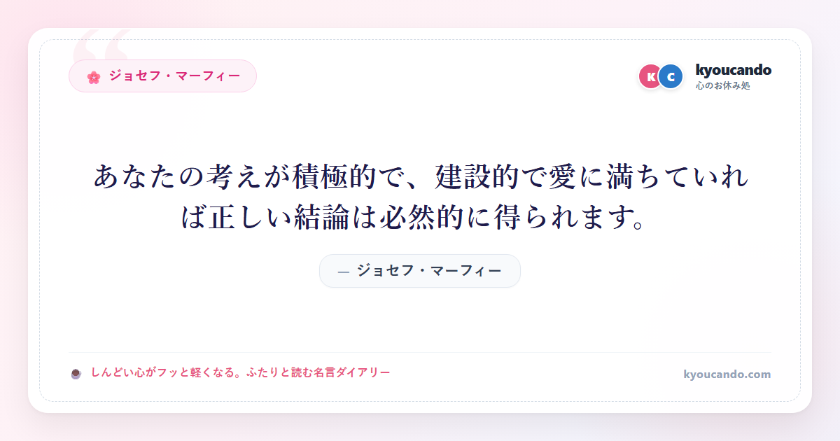 あなたの考えが積極的で、建設的で愛に満ちていれば正しい結論は必然的に得られます。