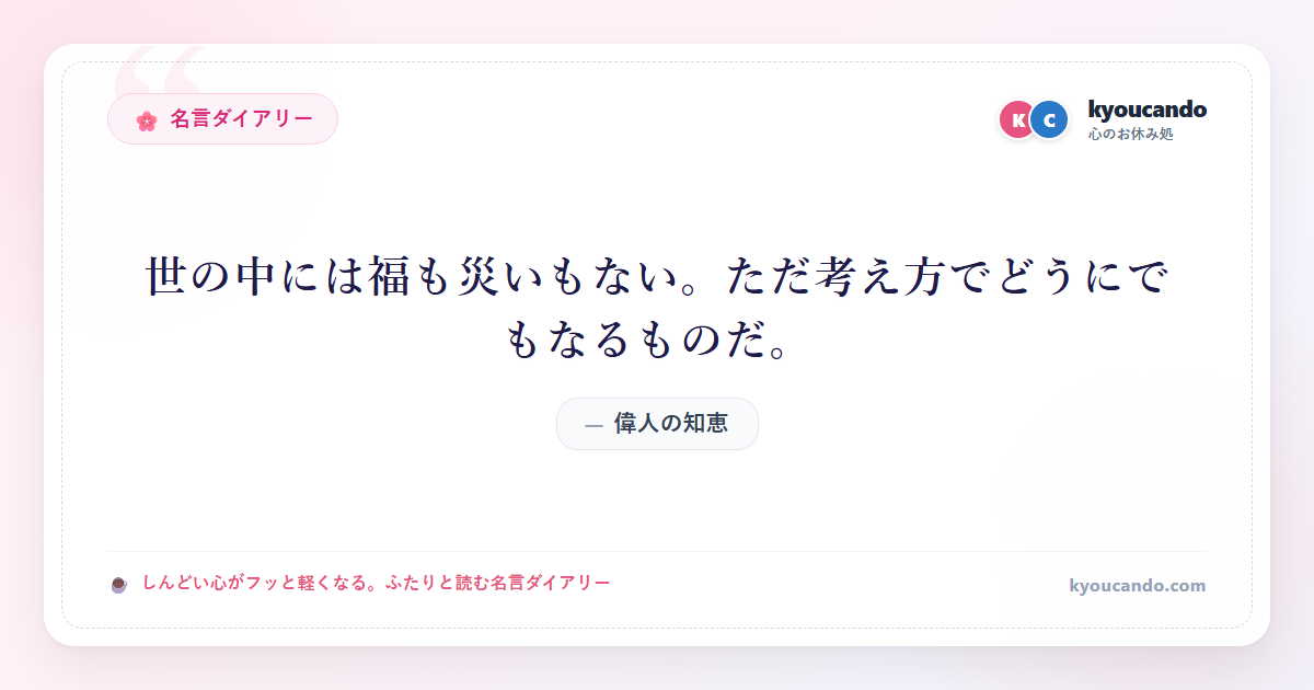 世の中には福も災いもない。ただ考え方でどうにでもなるものだ。