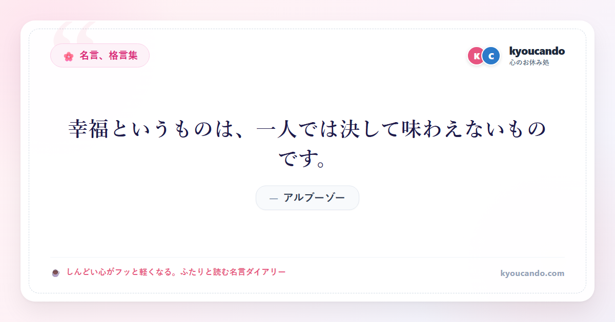 幸福というものは、一人では決して味わえないものです。