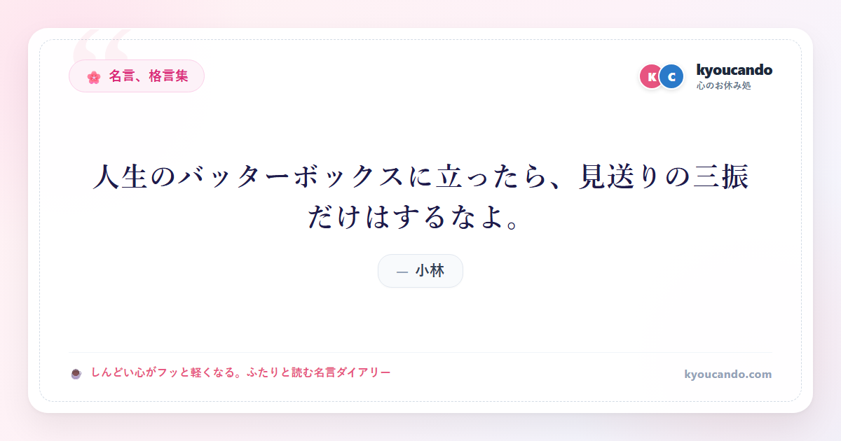 人生のバッターボックスに立ったら、見送りの三振だけはするなよ。