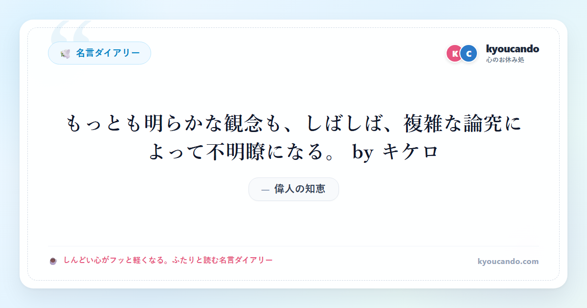 もっとも明らかな観念も、しばしば、複雑な論究によって不明瞭になる。 by キケロ