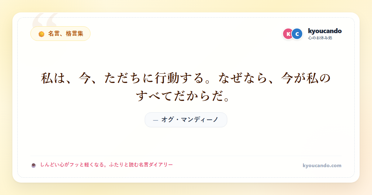 私は、今、ただちに行動する。なぜなら、今が私のすべてだからだ。