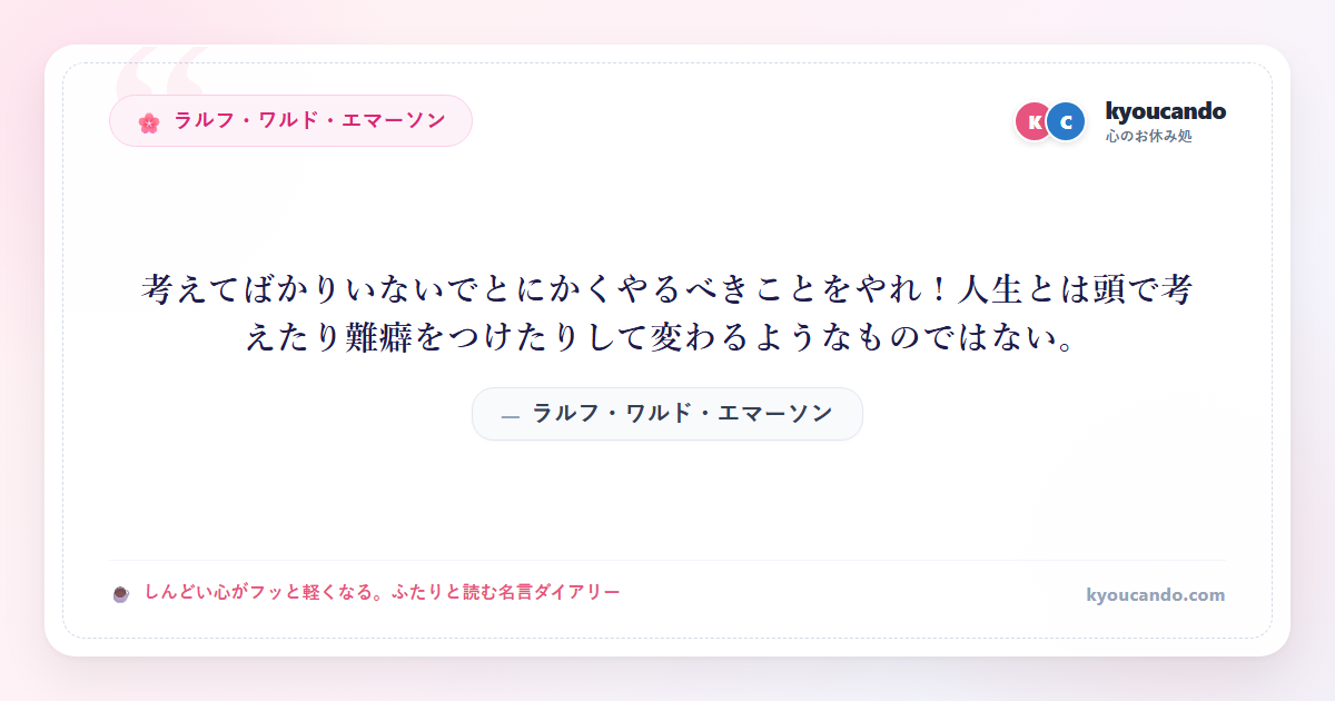 考えてばかりいないでとにかくやるべきことをやれ！人生とは頭で考えたり難癖をつけたりして変わるようなものではない。