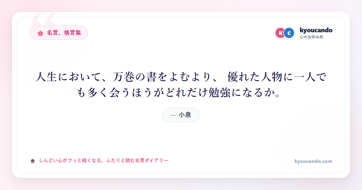 人生において、万巻の書をよむより、 優れた人物に一人でも多く会うほうがどれだけ勉強になるか。