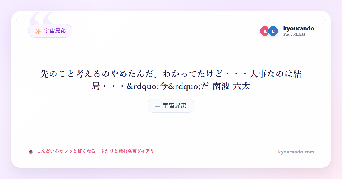 先のこと考えるのやめたんだ。わかってたけど・・・大事なのは結局・・・&rdquo;今&rdquo;だ 南波 六太