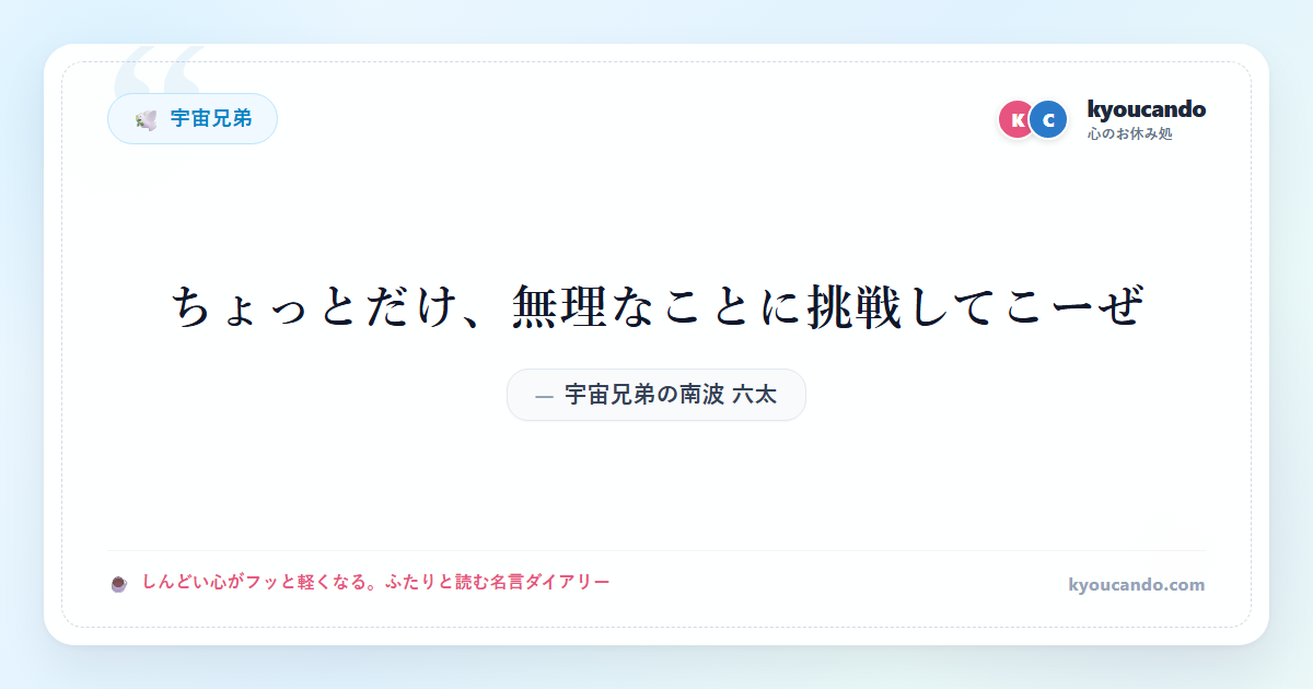 宇宙兄弟の南波 六太（なんば むった）：ちょっとだけ、無理なことに挑戦してこーぜ