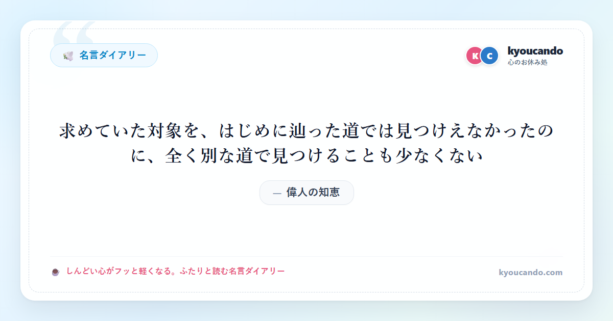 求めていた対象を、はじめに辿った道では見つけえなかったのに、全く別な道で見つけることも少なくない