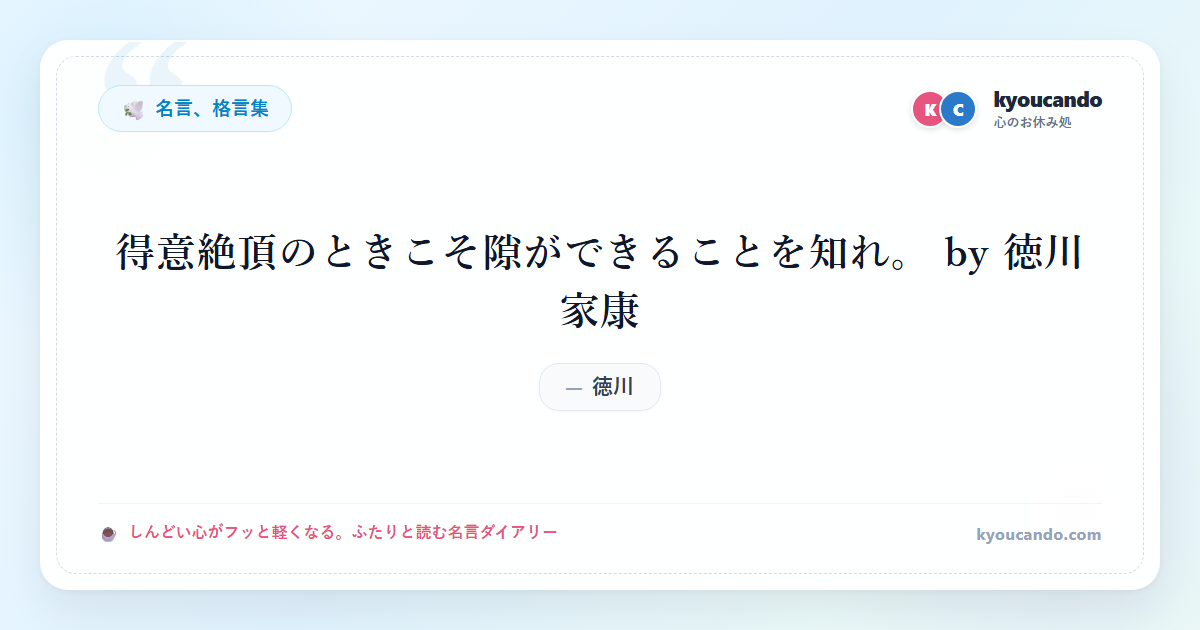 得意絶頂のときこそ隙ができることを知れ。 by 徳川家康