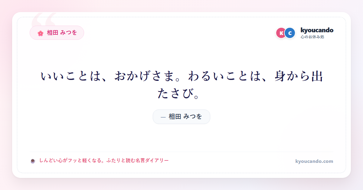 相田 みつを:いいことは、おかげさま。わるいことは、身から出たさび。