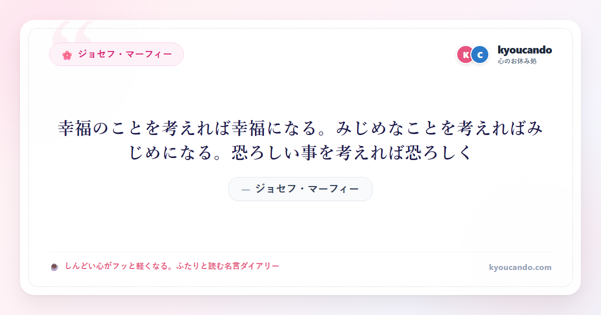 幸福のことを考えれば幸福になる。みじめなことを考えればみじめになる。恐ろしい事を考えれば恐ろしく