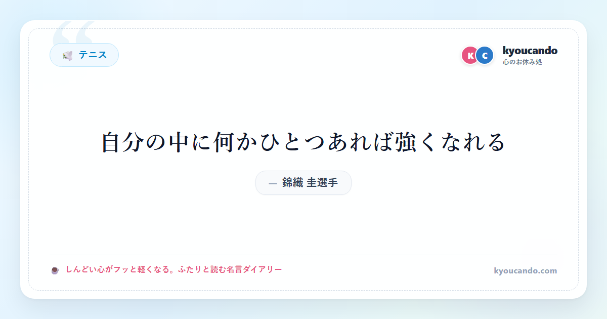 錦織 圭（にしこり けい）選手：自分の中に何かひとつあれば強くなれる