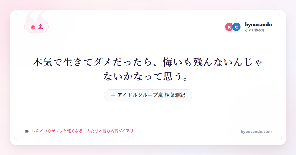 アイドルグループ嵐 相葉雅紀：本気で生きてダメだったら、悔いも残んないんじゃないかなって思う。
