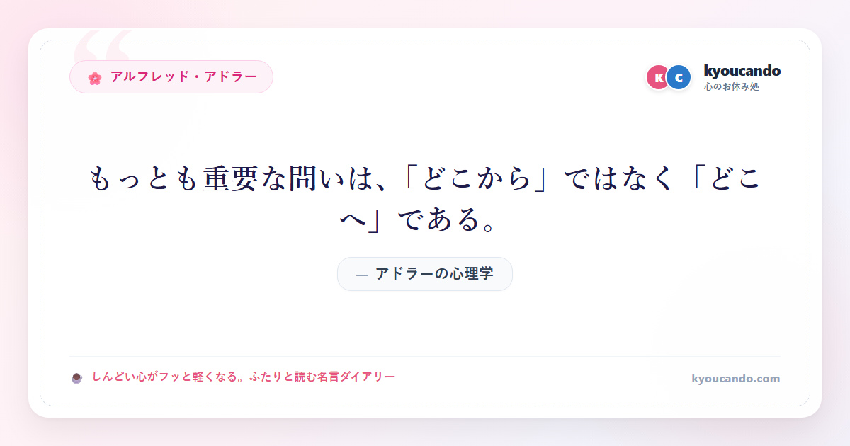 アドラーの心理学：もっとも重要な問いは、「どこから」ではなく「どこへ」である。