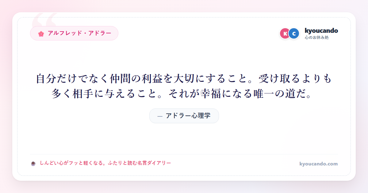 アドラー心理学：自分だけでなく仲間の利益を大切にすること。受け取るよりも多く相手に与えること。それが幸福になる唯一の道だ。