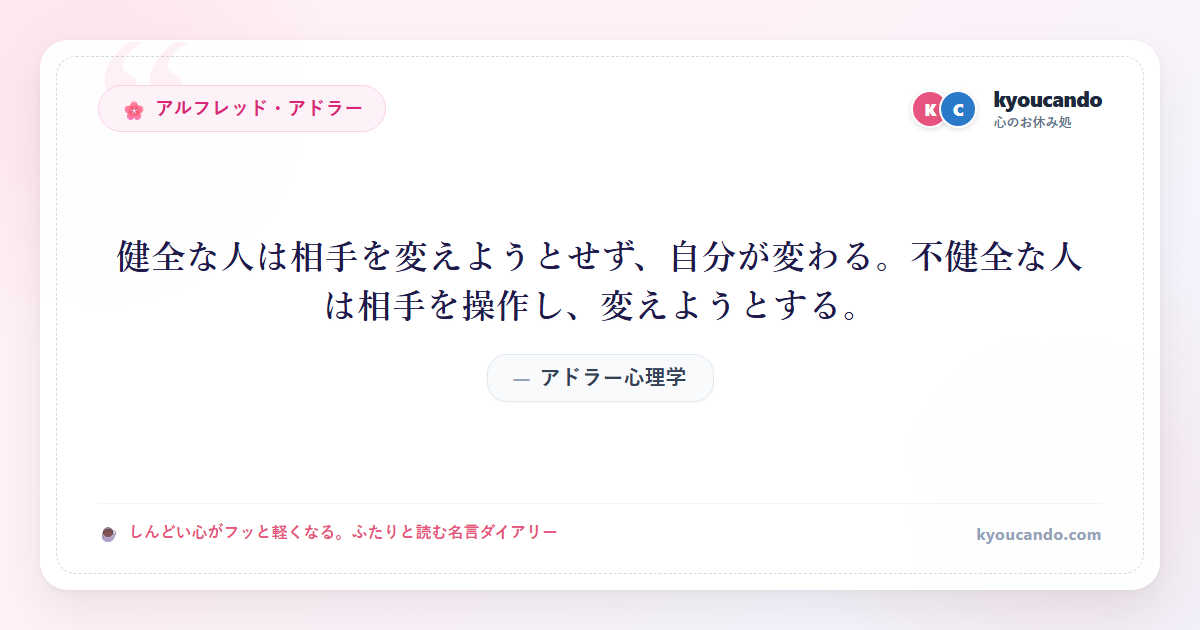 アドラー心理学：健全な人は相手を変えようとせず、自分が変わる。不健全な人は相手を操作し、変えようとする。