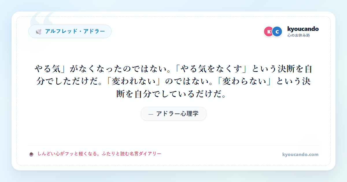 アドラー心理学：「やる気」がなくなったのではない。「やる気をなくす」という決断を自分でしただけだ。「変われない」のではない。「変わらない」という決断を自分でしているだけだ。