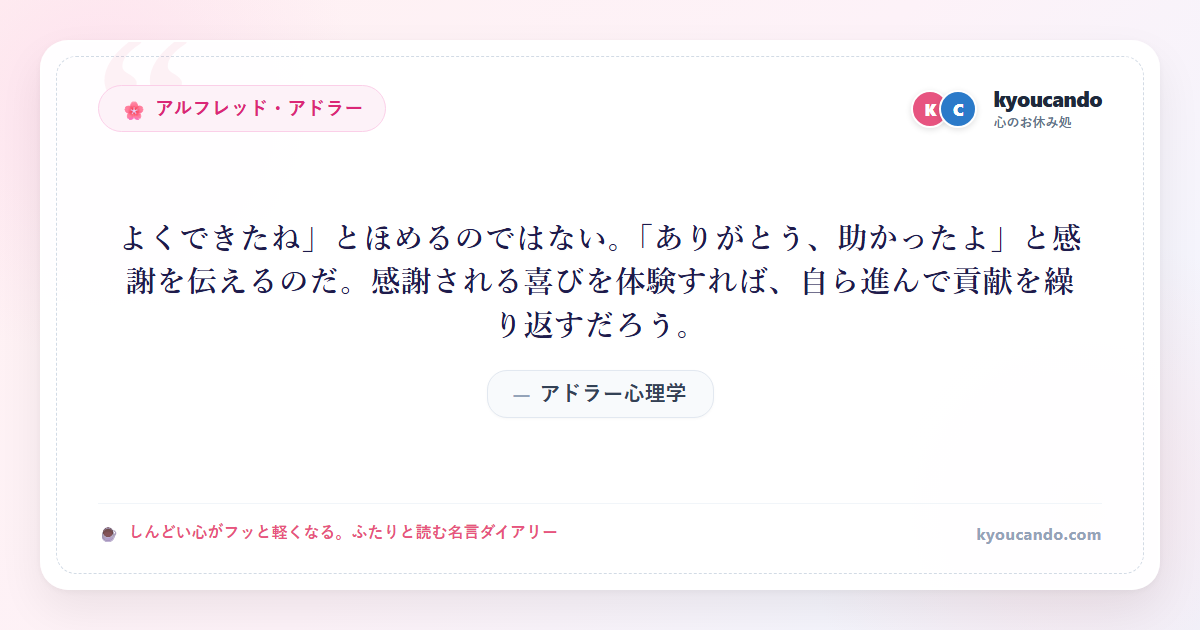 アドラー心理学：「よくできたね」とほめるのではない。「ありがとう、助かったよ」と感謝を伝えるのだ。感謝される喜びを体験すれば、自ら進んで貢献を繰り返すだろう。