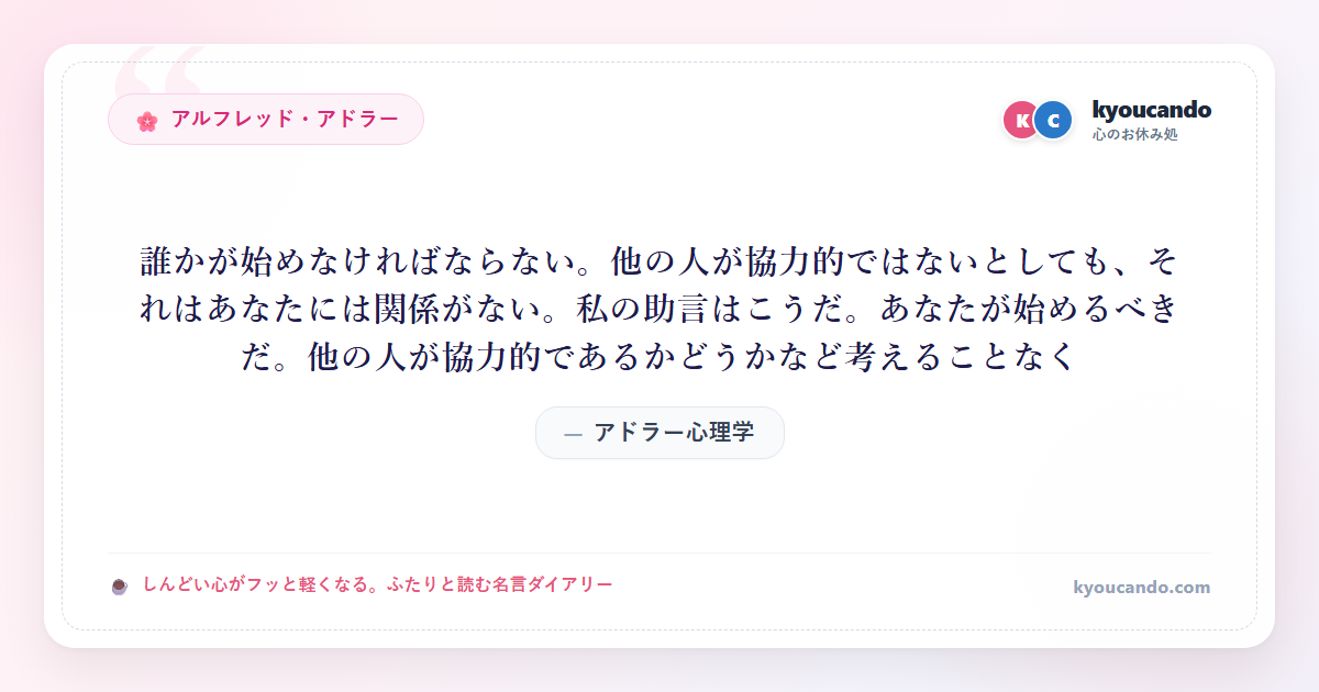 アドラー心理学：誰かが始めなければならない。他の人が協力的ではないとしても、それはあなたには関係がない。私の助言はこうだ。あなたが始めるべきだ。他の人が協力的であるかどうかなど考えることなく