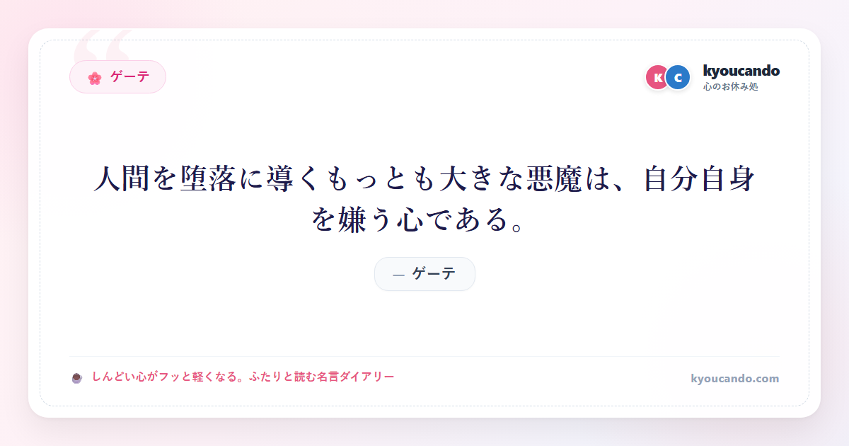 ゲーテ：人間を堕落に導くもっとも大きな悪魔は、自分自身を嫌う心である。