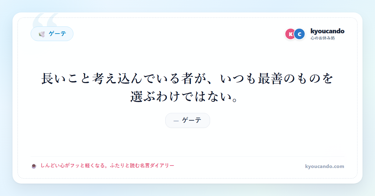 ゲーテ：長いこと考え込んでいる者が、いつも最善のものを選ぶわけではない。