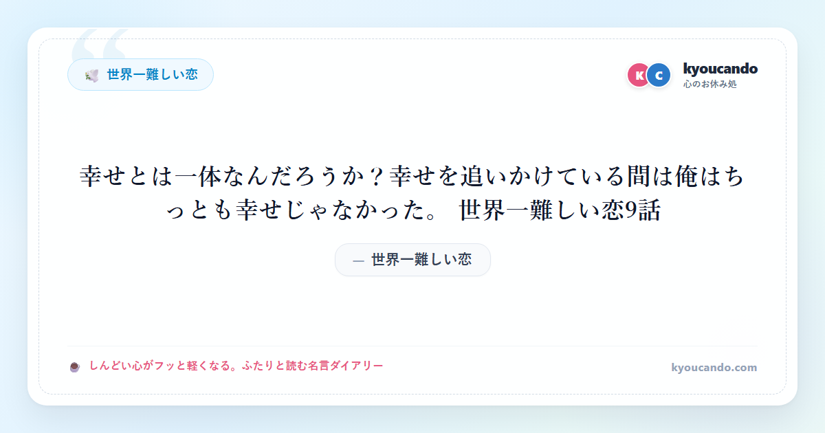幸せとは一体なんだろうか？幸せを追いかけている間は俺はちっとも幸せじゃなかった。 世界一難しい恋9話