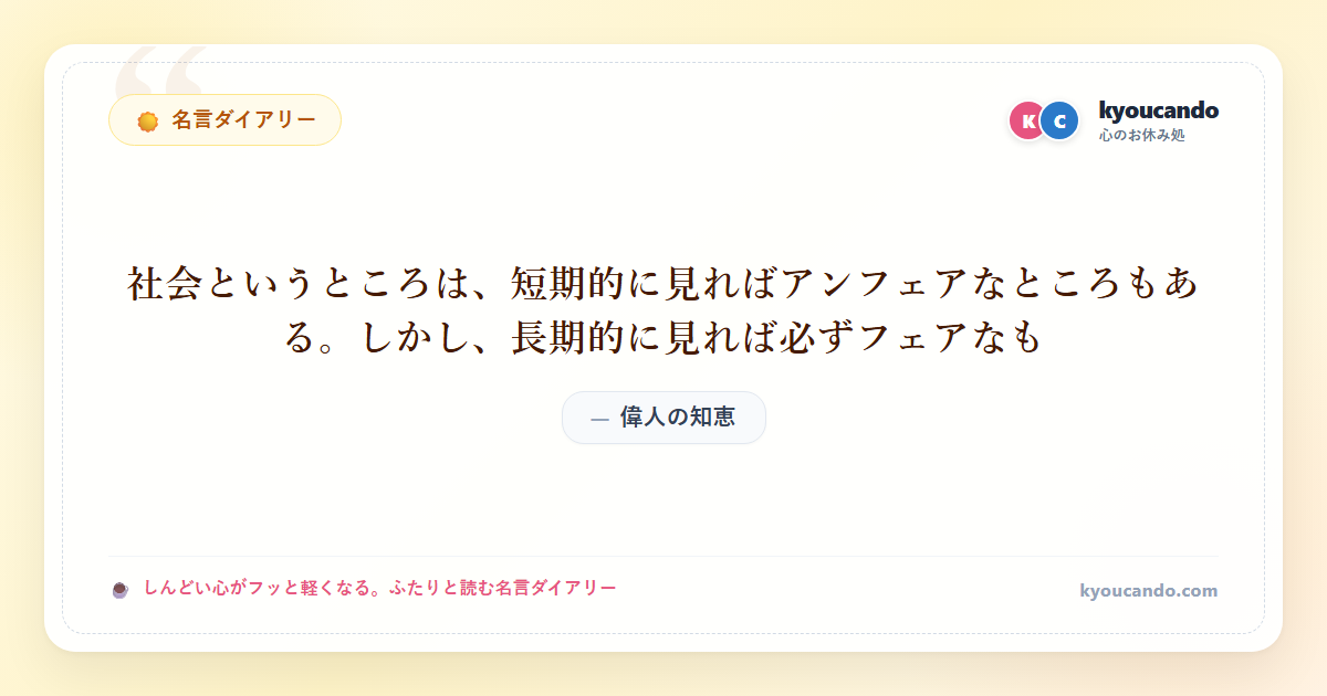 社会というところは、短期的に見ればアンフェアなところもある。しかし、長期的に見れば必ずフェアなも