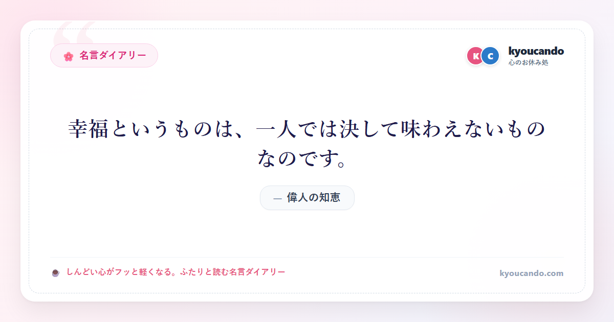 幸福というものは、一人では決して味わえないものなのです。