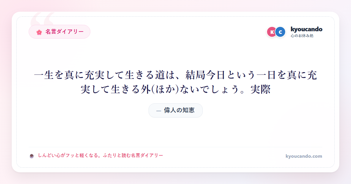 一生を真に充実して生きる道は、結局今日という一日を真に充実して生きる外(ほか)ないでしょう。実際
