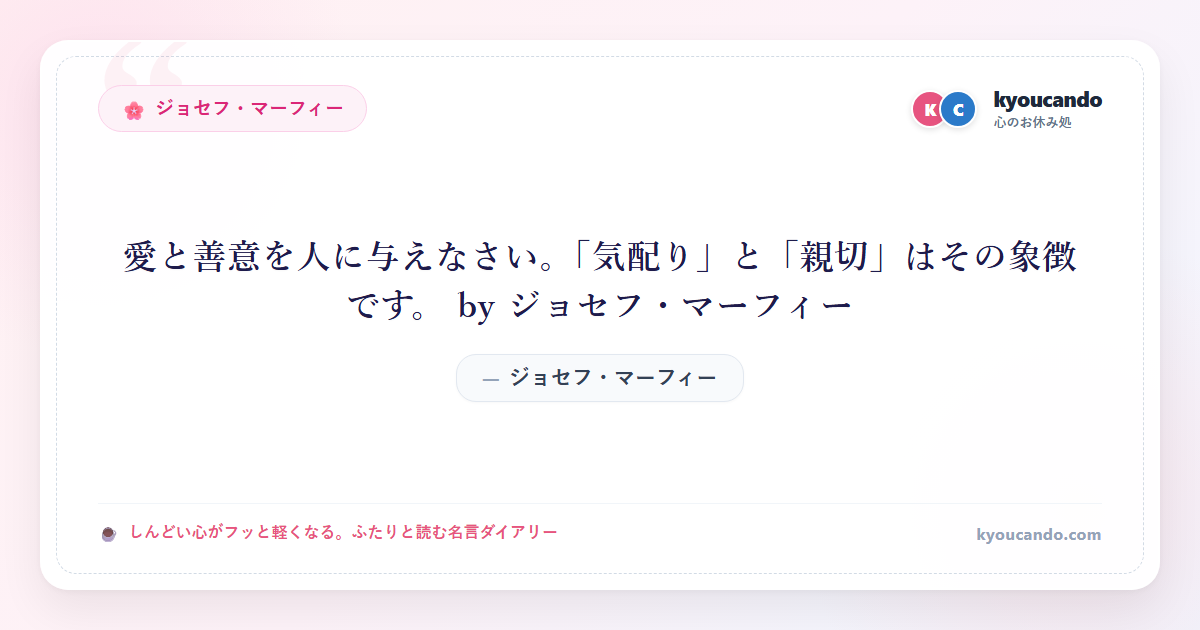 愛と善意を人に与えなさい。「気配り」と「親切」はその象徴です。 by ジョセフ・マーフィー