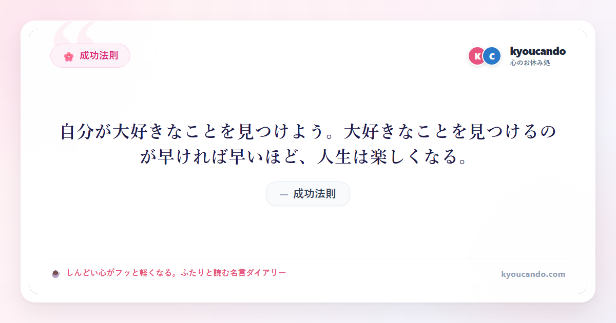 自分が大好きなことを見つけよう。大好きなことを見つけるのが早ければ早いほど、人生は楽しくなる。