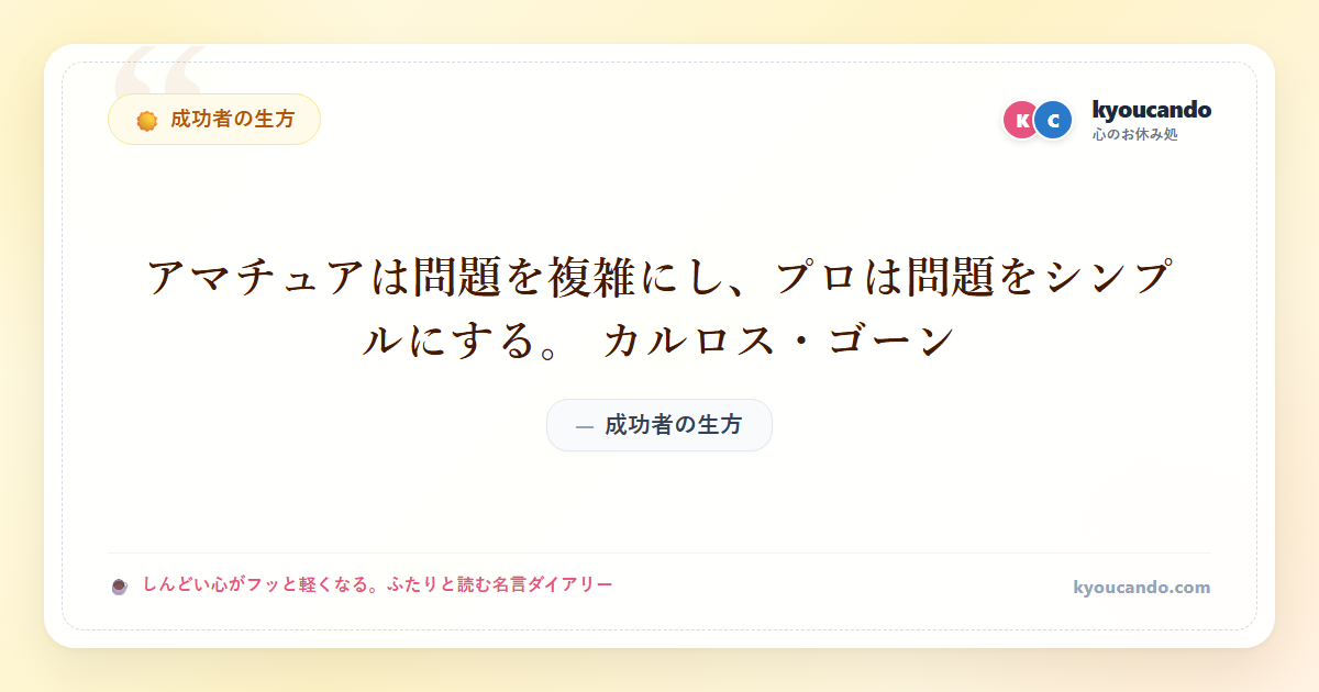 アマチュアは問題を複雑にし、プロは問題をシンプルにする。 カルロス・ゴーン
