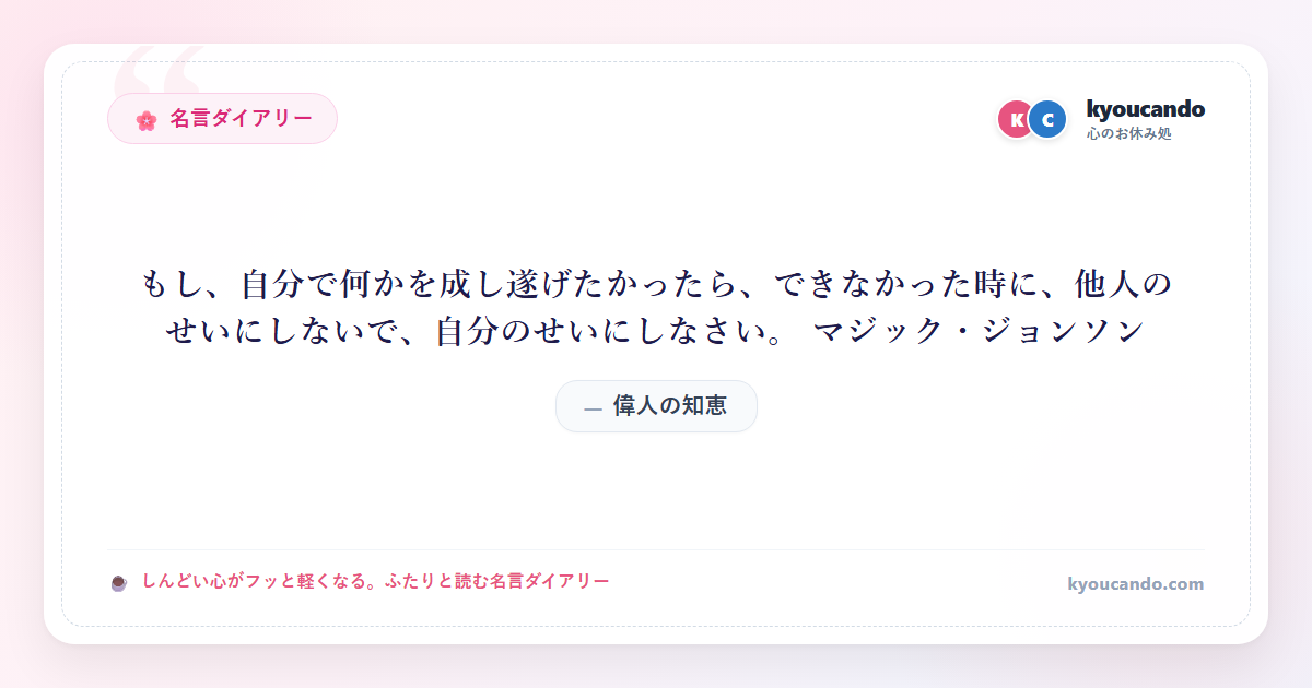もし、自分で何かを成し遂げたかったら、できなかった時に、他人のせいにしないで、自分のせいにしなさい。 マジック・ジョンソン