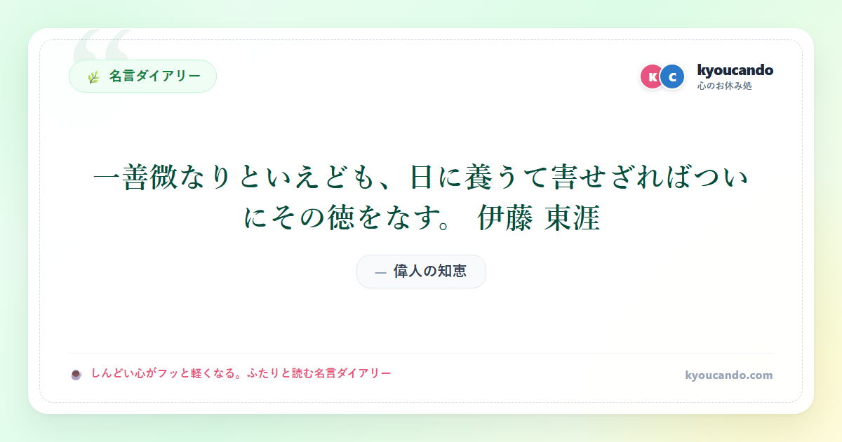 一善微なりといえども、日に養うて害せざればついにその徳をなす。 伊藤 東涯