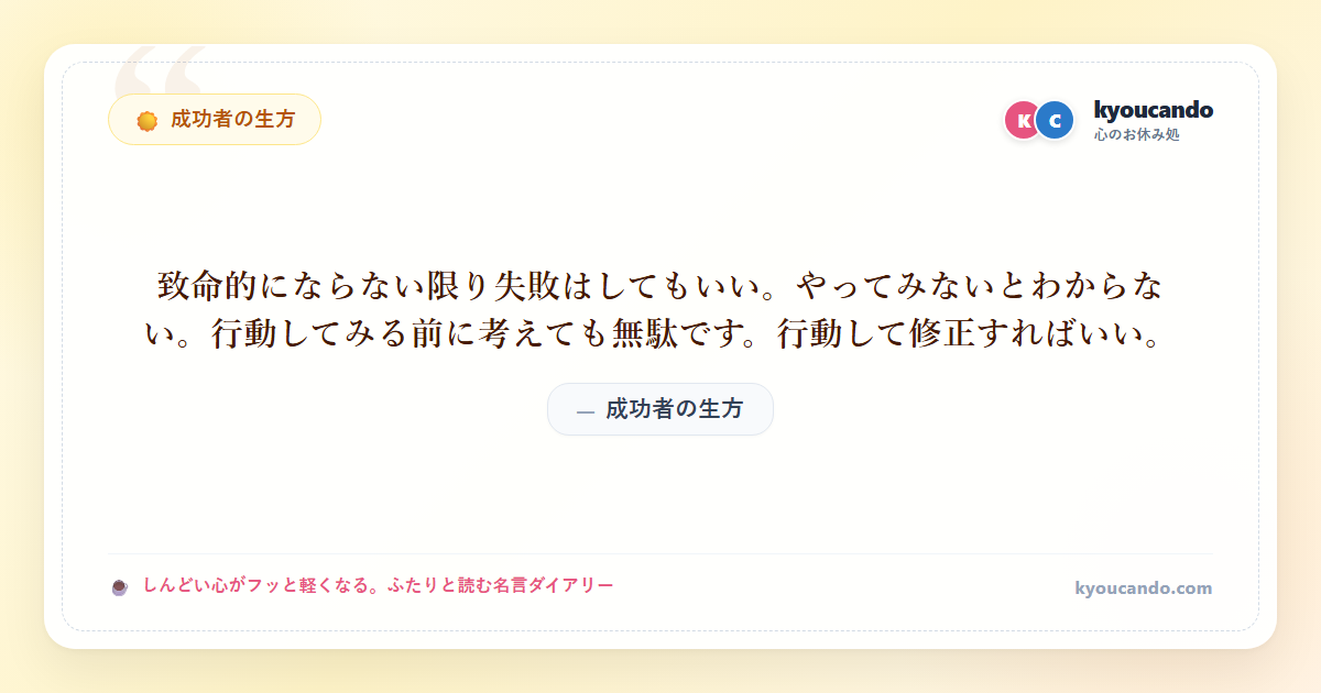 致命的にならない限り失敗はしてもいい。やってみないとわからない。行動してみる前に考えても無駄です。行動して修正すればいい。
