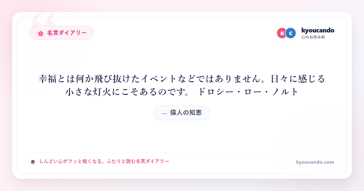 幸福とは何か飛び抜けたイベントなどではありません。日々に感じる小さな灯火にこそあるのです。 ドロシー・ロー・ノルト