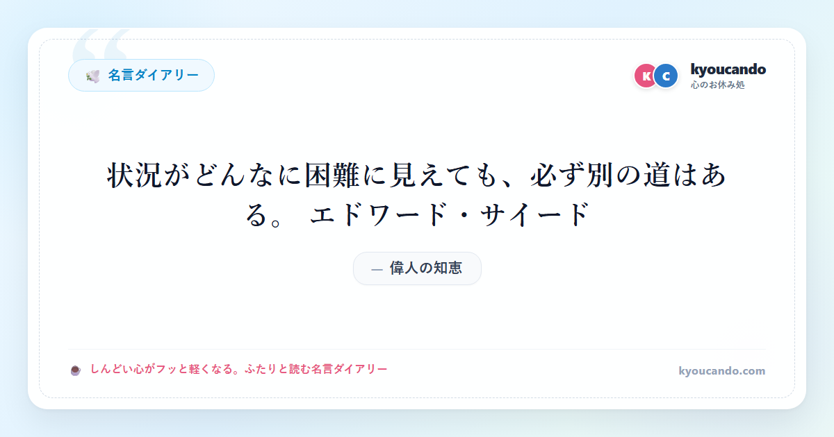 状況がどんなに困難に見えても、必ず別の道はある。 エドワード・サイード