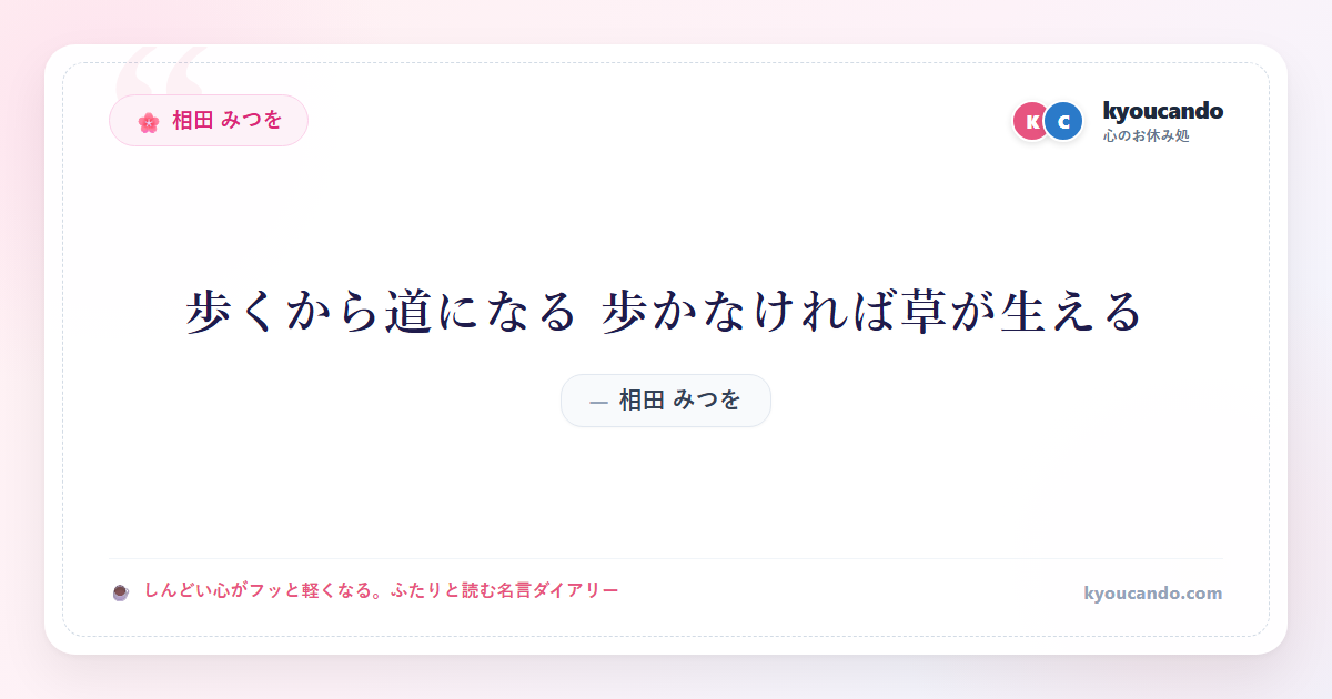 相田 みつを:歩くから道になる 歩かなければ草が生える