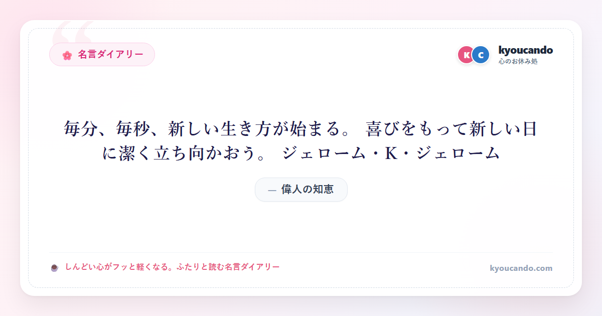 毎分、毎秒、新しい生き方が始まる。 喜びをもって新しい日に潔く立ち向かおう。 ジェローム・K・ジェローム