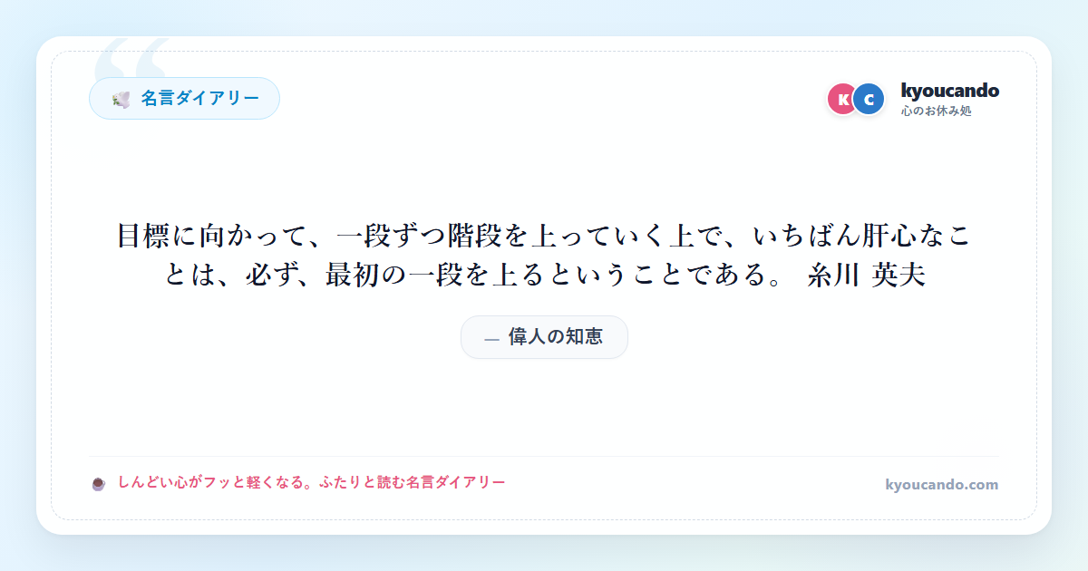 目標に向かって、一段ずつ階段を上っていく上で、いちばん肝心なことは、必ず、最初の一段を上るということである。 糸川 英夫