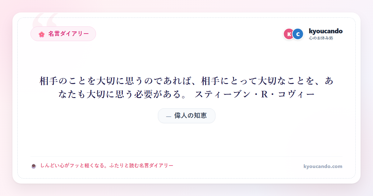 相手のことを大切に思うのであれば、相手にとって大切なことを、あなたも大切に思う必要がある。 スティーブン・R・コヴィー