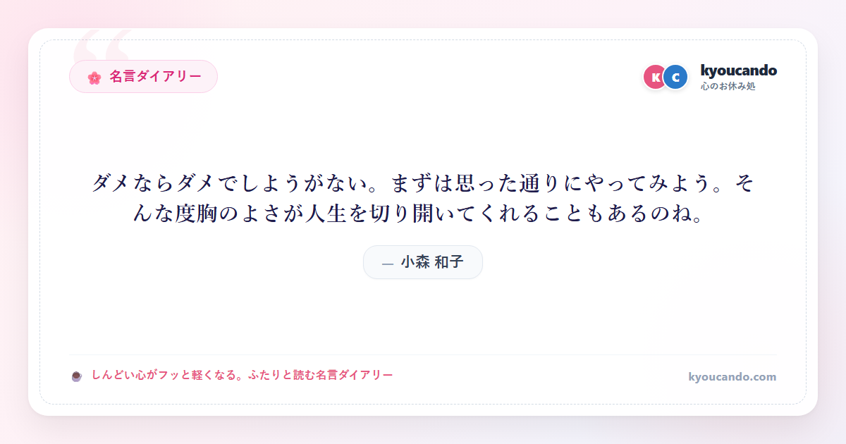 小森 和子：ダメならダメでしようがない。まずは思った通りにやってみよう。そんな度胸のよさが人生を切り開いてくれることもあるのね。