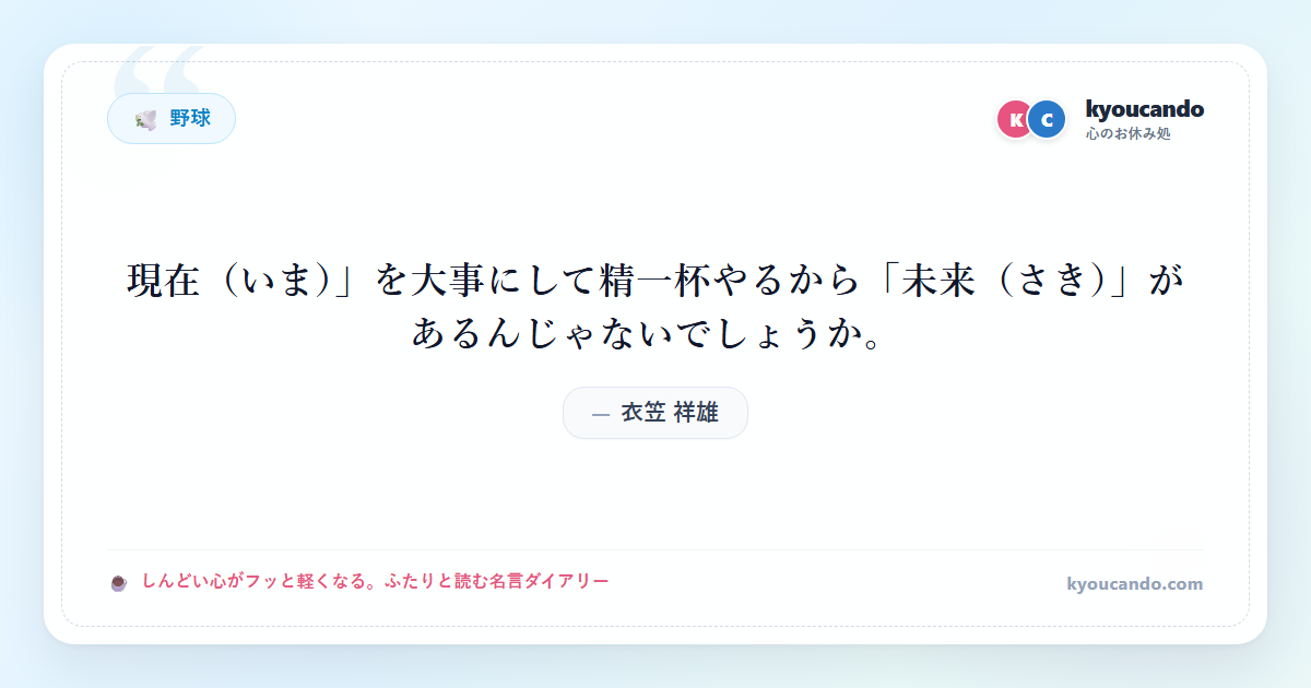 衣笠 祥雄：「現在（いま）」を大事にして精一杯やるから「未来（さき）」があるんじゃないでしょうか。