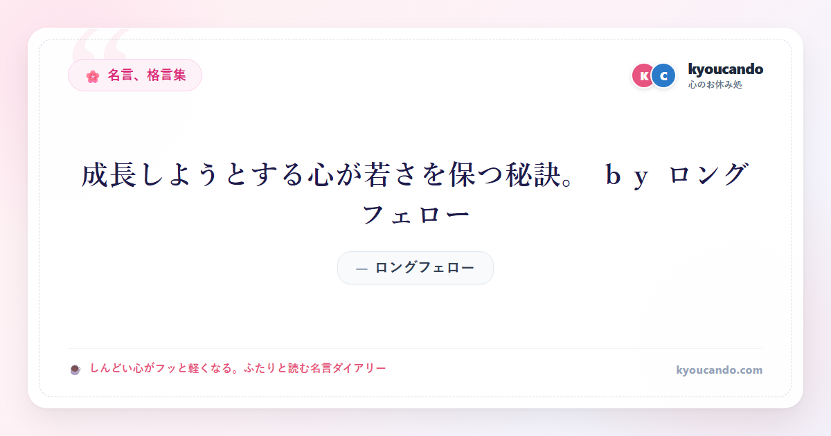 成長しようとする心が若さを保つ秘訣。 ｂｙ ロングフェロー