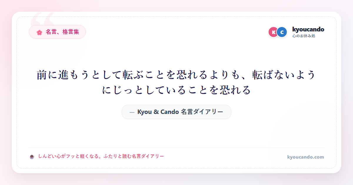 前に進もうとして転ぶことを恐れるよりも、転ばないようにじっとしていることを恐れる