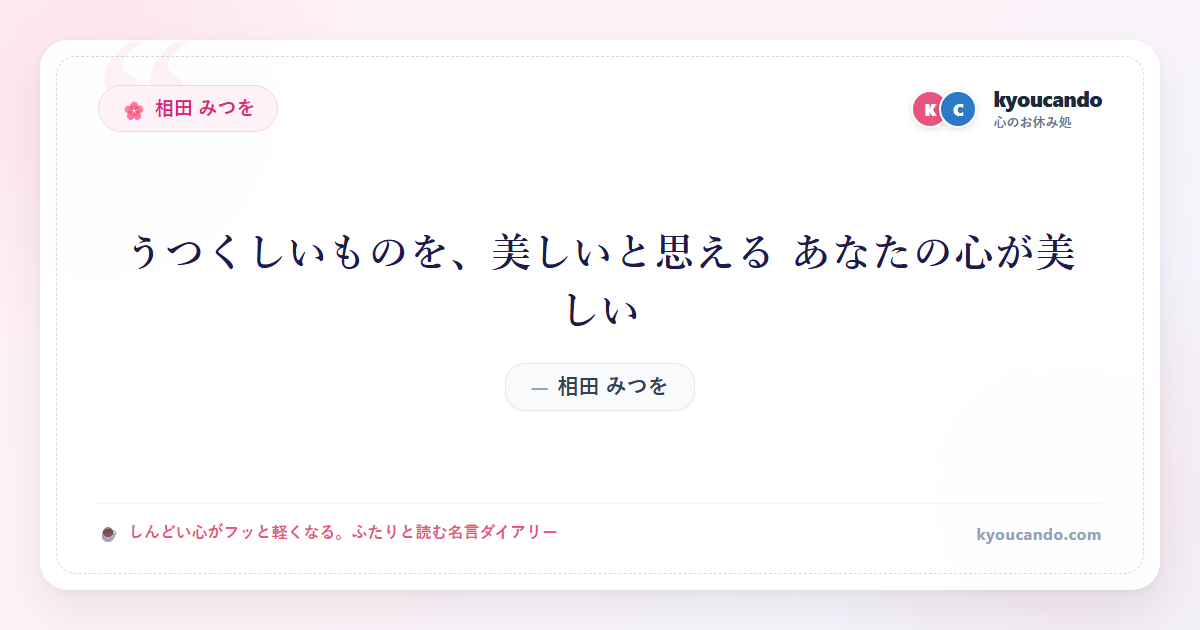 相田 みつを：うつくしいものを、美しいと思える あなたの心が美しい