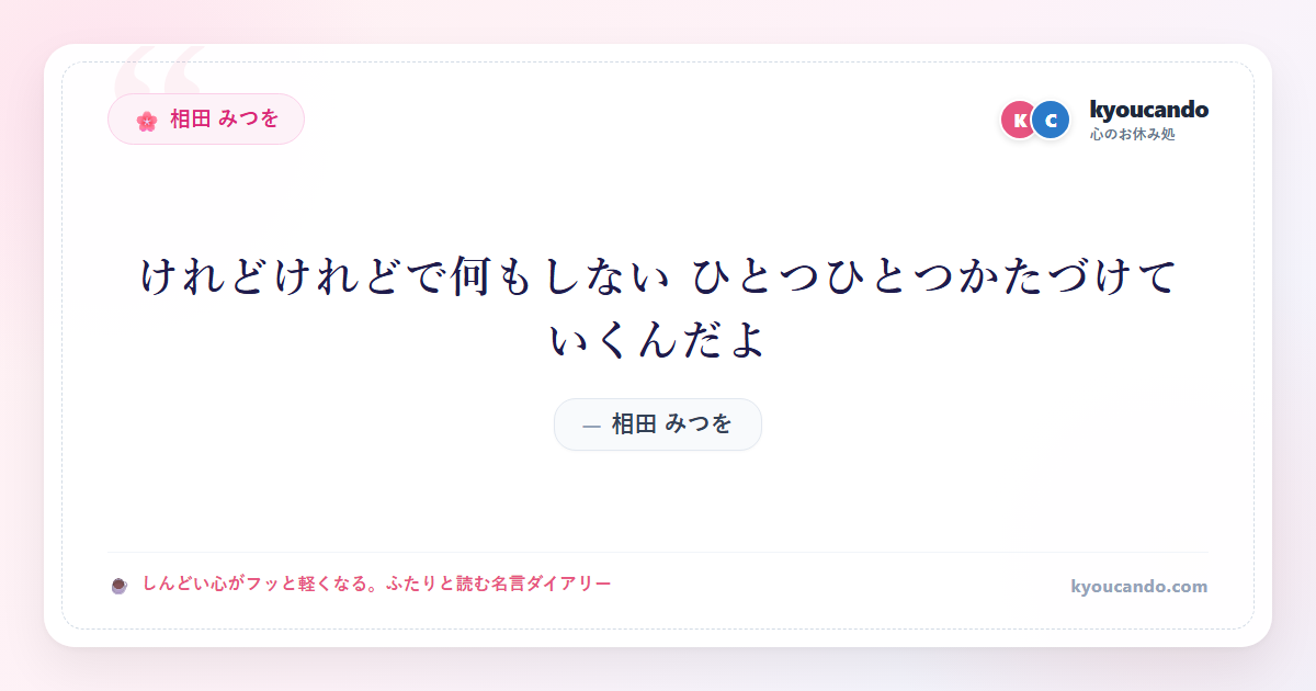 相田 みつを：けれどけれどで何もしない ひとつひとつかたづけていくんだよ