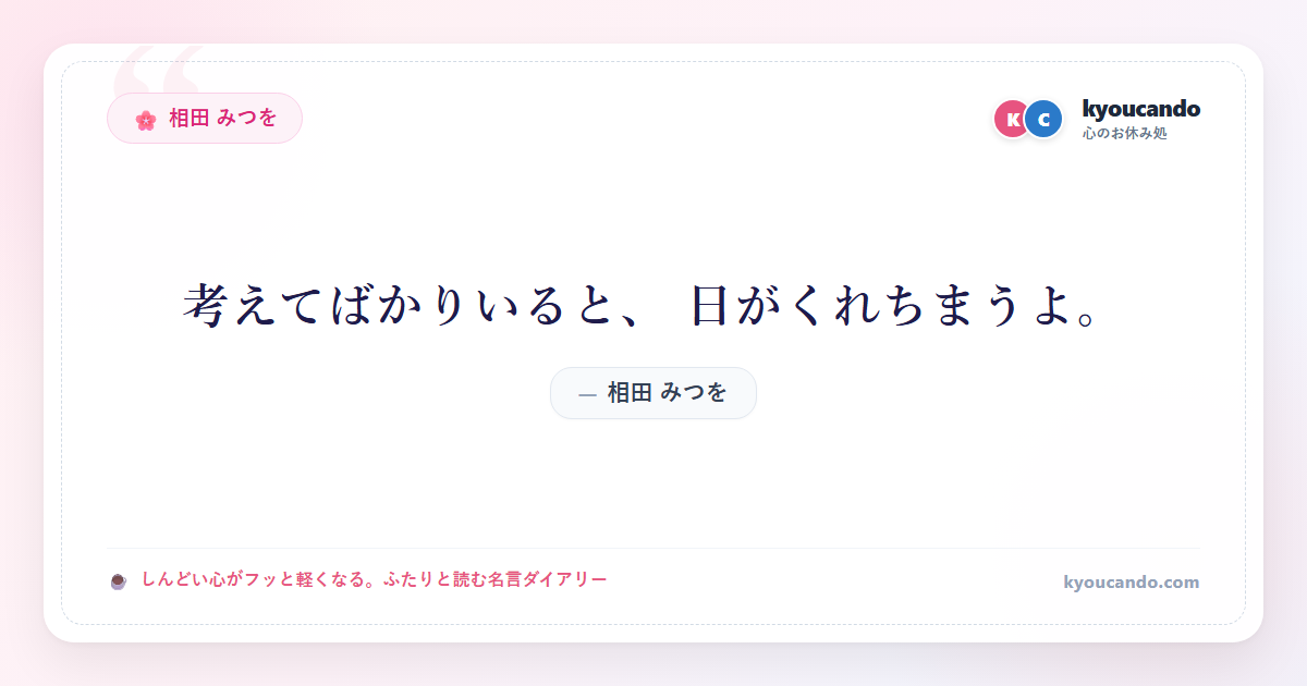 相田 みつを：考えてばかりいると、 日がくれちまうよ。
