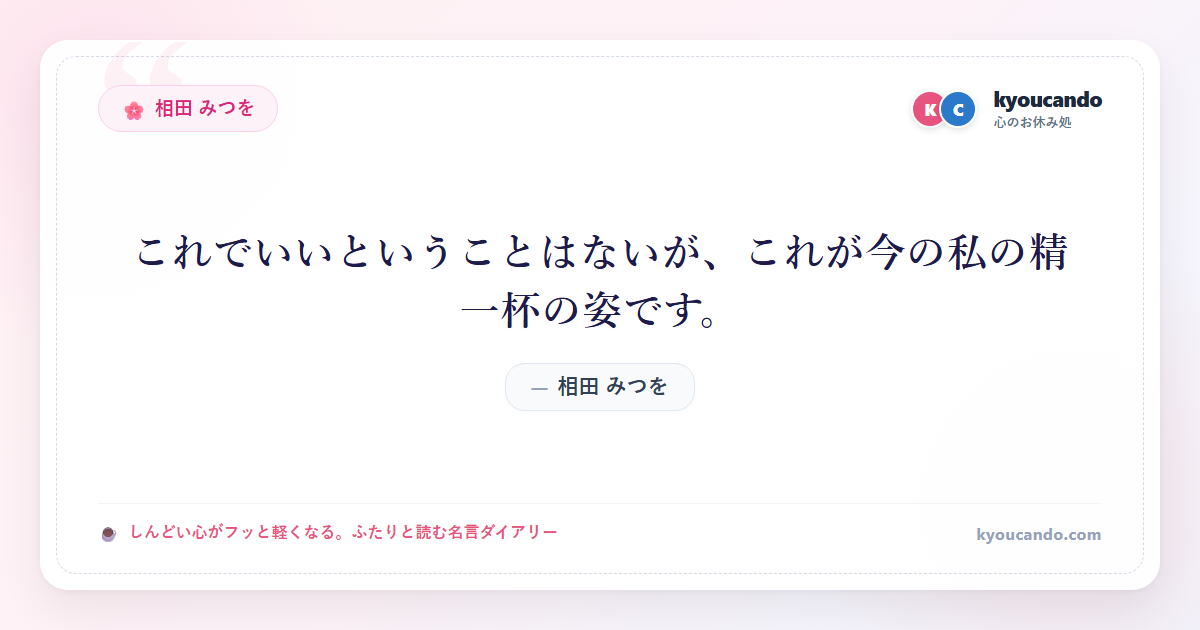 相田 みつを：これでいいということはないが、これが今の私の精一杯の姿です。