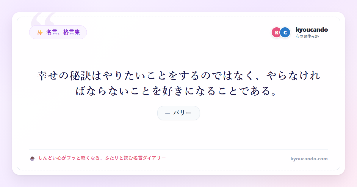 幸せの秘訣はやりたいことをするのではなく、やらなければならないことを好きになることである。