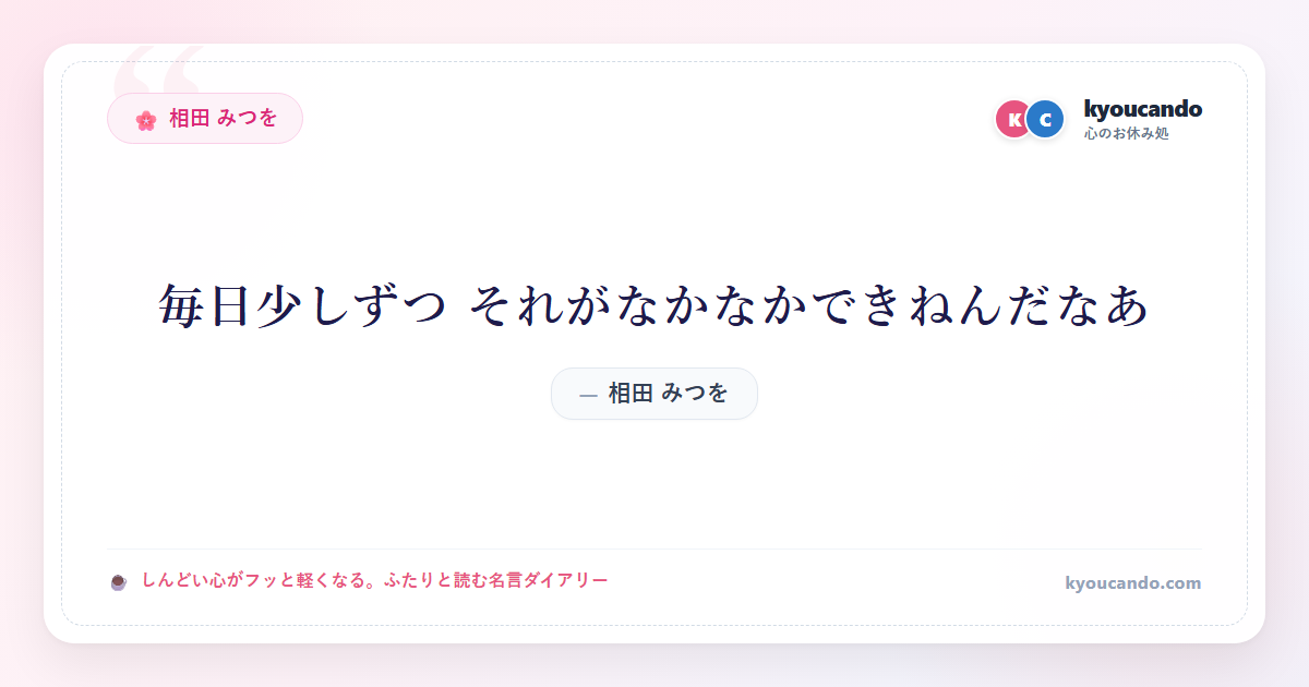 相田 みつを：毎日少しずつ それがなかなかできねんだなあ